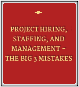 Project Hiring, Staffing, and Management - The Big 3 Mistakes