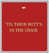 'Til Their Butt's in the Chair